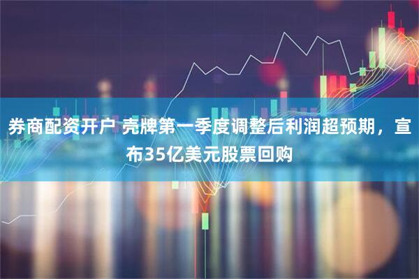 券商配资开户 壳牌第一季度调整后利润超预期，宣布35亿美元股票回购