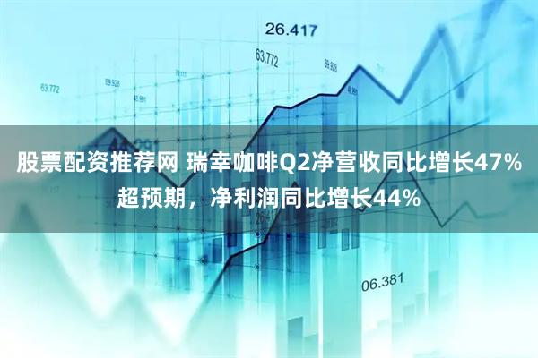 股票配资推荐网 瑞幸咖啡Q2净营收同比增长47%超预期，净利润同比增长44%