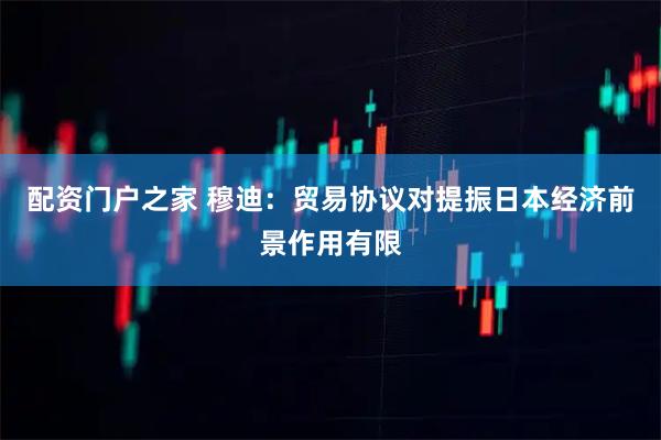 配资门户之家 穆迪：贸易协议对提振日本经济前景作用有限