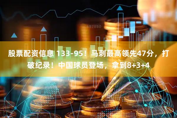 股票配资信息 133-95！马刺最高领先47分，打破纪录！中国球员登场，拿到8+3+4